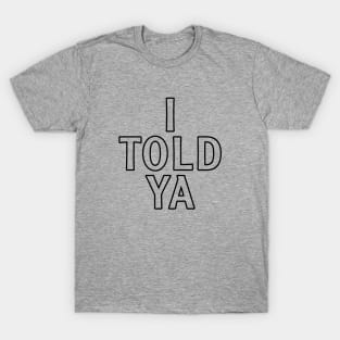 I Told Ya - Black Text T-Shirt